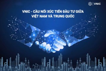 VNIC – Cầu nối xúc tiến đầu tư giữa Việt Nam và Trung Quốc